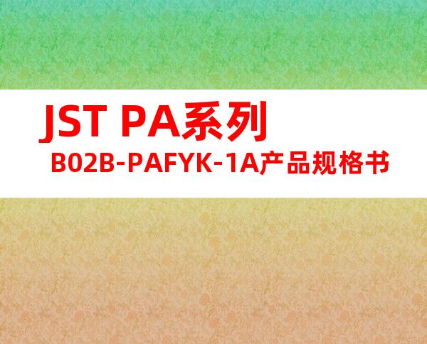 JST PA系列 B02B-PAFYK-1A产品规格书